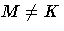M \ne K