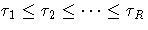 \tau_{1} \leq \tau_{2} \leq  ...  \leq \tau_{R}