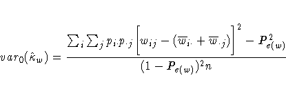 var_0(\hat{\kappa}_w) = \frac{\sum_i \sum_j p_{i \cdot} p_{\cdot j} 
 \biggl[ w_...
 ...cdot} + \overline{w}_{\cdot j})
 \biggr] ^2 - P_{e(w)}^2 }
 {(1 - P_{e(w)})^2 n}