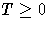 T \geq 0