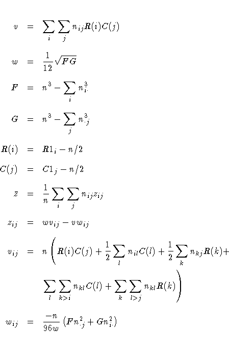 v & = & \sum_i \sum_j n_{ij} R(i) C(j) \ 
w & = & \frac{1}{12} \sqrt{FG} \ 
F & ...
 ...k) ) \ 
w_{ij} & = & \frac{-n}{96w} 
 ( F n_{\cdot j}^2 +
 G n_{i \cdot}^2 
 ) \