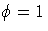 \phi = 1