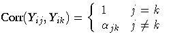 \displaystyle
{Corr}(Y_{ij},Y_{ik})= \{
1 & j = k \ \alpha_{jk} & j \neq k \ .