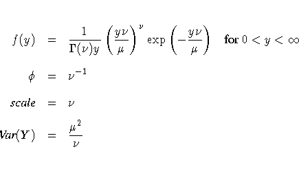 f(y) & = & \frac{1}{\Gamma(\nu)y}
 ( \frac{y\nu}{\mu} )^{\nu}
 \exp (-\frac{y \n...
 ...phi & = & \nu^{-1} \ 
 {scale} & = & \nu \ 
 {Var}(Y) & = & \frac{\mu^2}{\nu} \ 