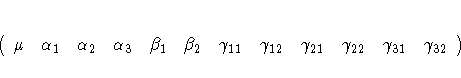 ( \mu & \alpha_1 & \alpha_2 & \alpha_3 & \beta_1 & \beta_2 &
\gamma_{11} & \gamma_{12} & \gamma_{21} &
\gamma_{22} & \gamma_{31} & \gamma_{32})