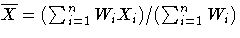 \overline{X} = (\sum_{i=1}^n W_{i}X_{i}) /
(\sum_{i=1}^n W_{i})