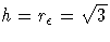 h=r_{\epsilon}=\sqrt{3}