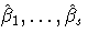 \hat{\beta}_1,  ... , \hat{\beta}_s