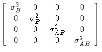 
[ \sigma_{B}^2 & 0 & 0 & 0 \ 0 & \sigma_{B}^2 & 0 & 0 \ 0 & 0 & \sigma_{AB}^2 & 0 \ 0 & 0 & 0 & \sigma_{AB}^2]
