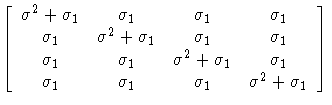 
[ \sigma^2 + \sigma_1 & \sigma_1 & \sigma_1
& \sigma_1 \ \sigma_1 & \sigma^2 + ...
 ...2 + \sigma_1
& \sigma_1 \ \sigma_1 & \sigma_1 & \sigma_1
& \sigma^2 + \sigma_1]

