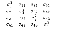 
[ \sigma^2_{1} & \sigma_{21} & \sigma_{31} & \sigma_{41} \ \sigma_{21} & \sigma...
 ...a^2_{3} & \sigma_{43} \ \sigma_{41} & \sigma_{42} & \sigma_{43} & \sigma^2_{4}]
