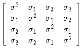 
[ \sigma^2 & \sigma_1 & \sigma_2 & \sigma_3 \ \sigma_1 & \sigma^2 & \sigma_1 & ...
 ...2 & \sigma_1 & \sigma^2 & \sigma_1 \ \sigma_3 & \sigma_2 & \sigma_1 & \sigma^2]
