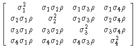 
[ \sigma_{1}^2 & \sigma_{1}\sigma_{2}\rho & \sigma_{1}\sigma_{3}\rho
& \sigma_{...
 ...a_{1}\rho & \sigma_{4}\sigma_{2}\rho & \sigma_{4}\sigma_{3}\rho
& \sigma_{4}^2]
