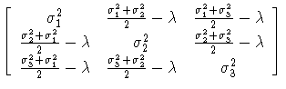 
[ \sigma_{1}^2 & \frac{\sigma_{1}^2+\sigma_{2}^2}2-\lambda
 & \frac{\sigma_{1}^...
 ...ma_{1}^2}2-\lambda
 & \frac{\sigma_{3}^2+\sigma_{2}^2}2-\lambda & \sigma_{3}^2]
