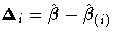 {\Delta}_i= \hat{{\beta}}- \hat{{\beta}}_{(i)}
