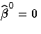 \hat{{\beta}}^0 = 0
