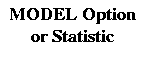 {MODEL Option} \ {or
 Statistic}