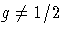 g \neq 1/2