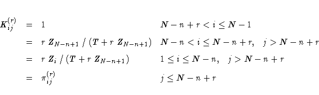 K_{ij}^{(r)} &=& 1 & N-n+r \lt i \leq N-1 \
&=& rZ_{N-n+1}/(T + rZ_{N-n+1}) &
...
...+1}) &
1 \leq i \leq N-n, j \gt N-n+r \
&=& \pi_{ij}^{(r)} & j \leq N-n+r \