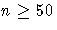 n \ge 50
