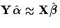 Y\hat{{\alpha}} \approx X\hat{{\beta}}