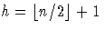 {h = \lfloor n/2 \rfloor +1}