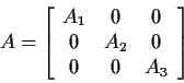 \begin{displaymath}A = \left[\begin{array}{ccc}
A_1 & 0 & 0 \\
0 & A_2 & 0 \\
0 & 0 & A_3
\end{array}\right]
\end{displaymath}