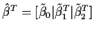 $\hat\beta^T = [ \tilde\beta_0\vert \tilde\beta_1^T\vert\tilde\beta_2^T]$