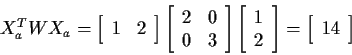 \begin{displaymath}X_a^TW X_a = \left[\begin{array}{rr} 1&2\end{array}\right]
\l...
...end{array}\right] = \left[\begin{array}{r}14\end{array}\right]
\end{displaymath}
