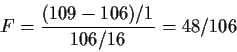 \begin{displaymath}F = \frac{(109-106)/1}{106/16}=48/106
\end{displaymath}