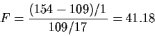 \begin{displaymath}F = \frac{(154-109)/1}{109/17}= 41.18
\end{displaymath}