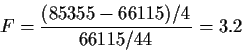 \begin{displaymath}F = \frac{(85355 -66115)/4}{66115/44} = 3.2
\end{displaymath}