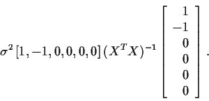 \begin{displaymath}\sigma^2 \left[1, -1 , 0,0,0,0\right] (X^TX)^{-1} \left[\begin{array}{r} 1 \\ -1 \\ 0\\ 0\\ 0\\ 0
\end{array}\right] \, .
\end{displaymath}