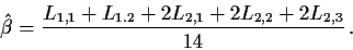 \begin{displaymath}\hat\beta = \frac{ L_{1,1}+L_{1.2}+2L_{2,1}+2L_{2,2}+2L_{2,3}}{14} \, .\end{displaymath}
