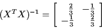 \begin{displaymath}(X^TX)^{-1}= \left[\begin{array}{rr} \frac{2}{3} & -\frac{1}{3} \\
-\frac{1}{3} & \frac{2}{3}\end{array}\right]\end{displaymath}
