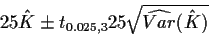 \begin{displaymath}25 \hat{K} \pm t_{0.025,3} 25 \sqrt{\widehat{Var}(\hat{K})}
\end{displaymath}