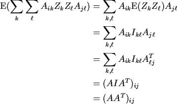 \begin{align*}{\rm E}( \sum_k \sum_\ell A_{ik} Z_k Z_\ell A_{j\ell})
& = \sum_{k...
...{ik} I_{k\ell} A^T_{\ell j}
\\
& = (AIA^T)_{ij}
\\
&= (AA^T)_{ij}
\end{align*}