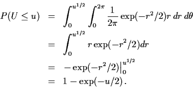 \begin{eqnarray*}P(U \le u)& =& \int_0^{u^{1/2}}\int_0^{2\pi} \frac{1}{2\pi} \ex...
...xp(-r^2/2) \right\vert _0^{u^{1/2}} \\
& = & 1-\exp(-u/2) \, .
\end{eqnarray*}