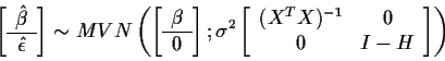 \begin{displaymath}\left[
\begin{array}{c} \hat\beta \\ \hline \hat\epsilon \end...
...array}{cc} (X^TX)^{-1} & 0
\\ 0 & I-H\end{array}\right]\right)
\end{displaymath}