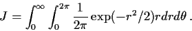 \begin{displaymath}J= \int_0^\infty\int_0^{2\pi} \frac{1}{2\pi} \exp(-r^2/2) rdrd\theta \, .
\end{displaymath}