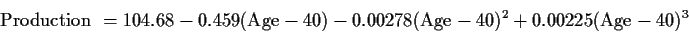 \begin{displaymath}\mbox{Production } = 104.68 -0.459(\mbox{Age}-40) -0.00278(\mbox{Age}-40)^2
+0.00225(\mbox{Age}-40)^3 \end{displaymath}