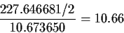 \begin{displaymath}\frac{227.646681/2}{10.673650} =10.66
\end{displaymath}