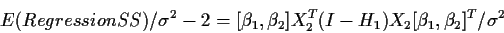 \begin{displaymath}E(RegressionSS)/\sigma^2 - 2 =
[\beta_1, \beta_2] X_2^T (I-H_1)X_2 [\beta_1,\beta_2]^T/\sigma^2
\end{displaymath}