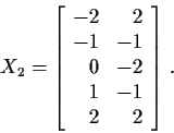 \begin{displaymath}X_2 =\left[
\begin{array}{rr}
-2 & 2\\
-1 &-1 \\
0 & -2\\
1 &-1 \\
2 & 2
\end{array}\right] \, .
\end{displaymath}