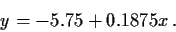 \begin{displaymath}y= -5.75 + 0.1875 x \, .
\end{displaymath}