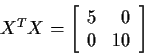 \begin{displaymath}X^TX = \left[
\begin{array}{rr}
5 & 0 \\
0 & 10
\end{array}\right]
\end{displaymath}