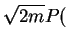 $\displaystyle \sqrt{2m}P($