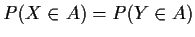 $P(X\in A) = P(Y\in A)$