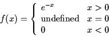 \begin{displaymath}f(x) = \left\{ \begin{array}{ll}
e^{-x} & x> 0
\\
\mbox{undefined} & x= 0
\\
0 & x < 0
\end{array}\right.
\end{displaymath}