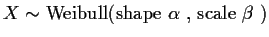 $X\sim\mbox{Weibull(shape $\alpha$ , scale $\beta$ )}$